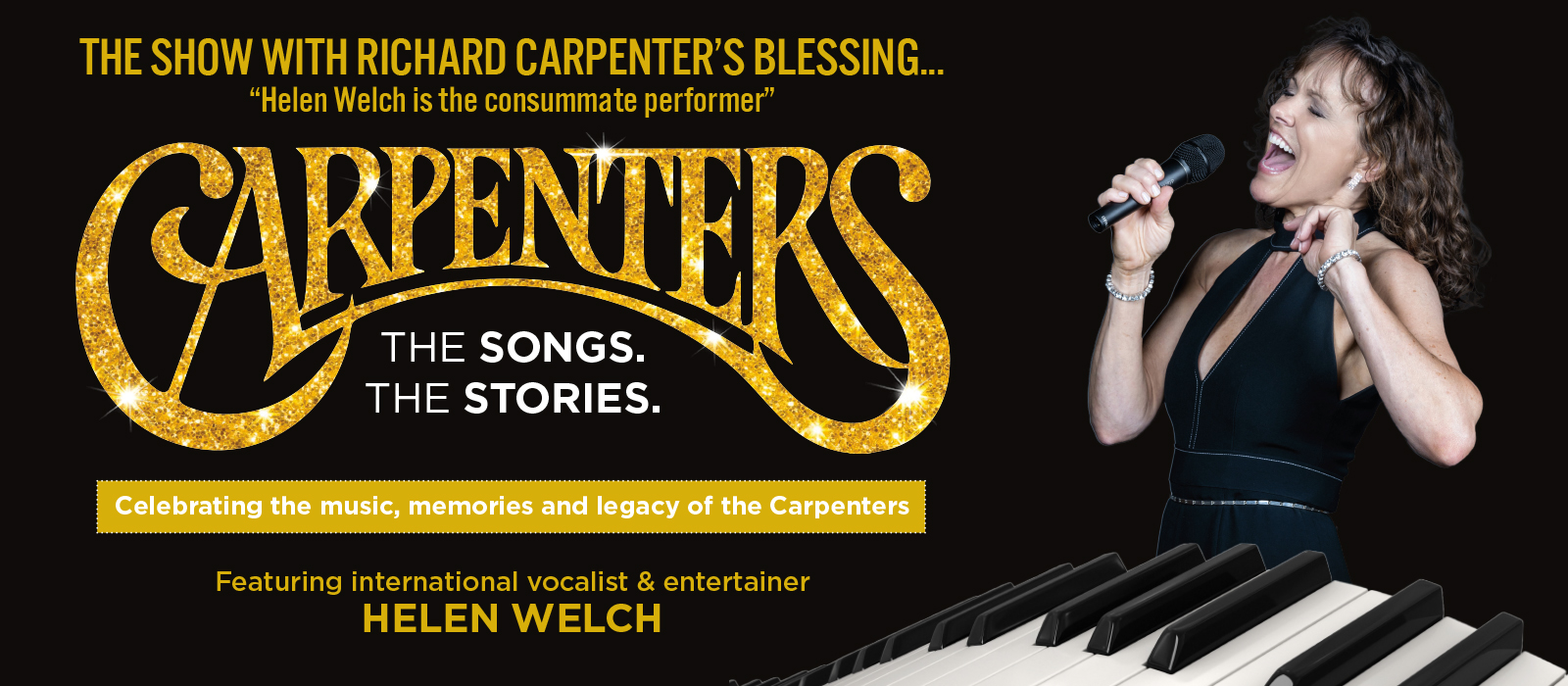 Helen Welch sings into a microphone before a black background and the sparkly gold Carpenters logo. Image text reads, "Show with Richard Carpenter's blessing... 'Helen Welch is the consummate performer.' Carpenters – the stories and the songs. Celebrating the music, memories, and legacy of the Carpenters. Featuring international vocalist and entertainer, Helen Welch."